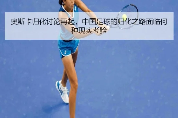奥斯卡归化讨论再起，中国足球的归化之路面临何种现实考验